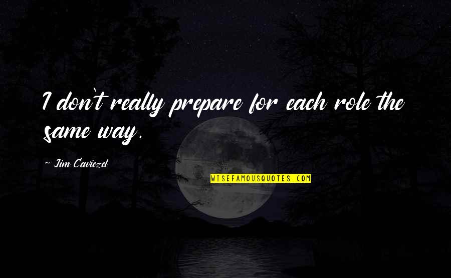 The Future Belongs To Those Who Believe Quote Quotes By Jim Caviezel: I don't really prepare for each role the The Future Belongs To Those Who Believe Quote Quotes By Jim Caviezel: I don't really prepare for each role the