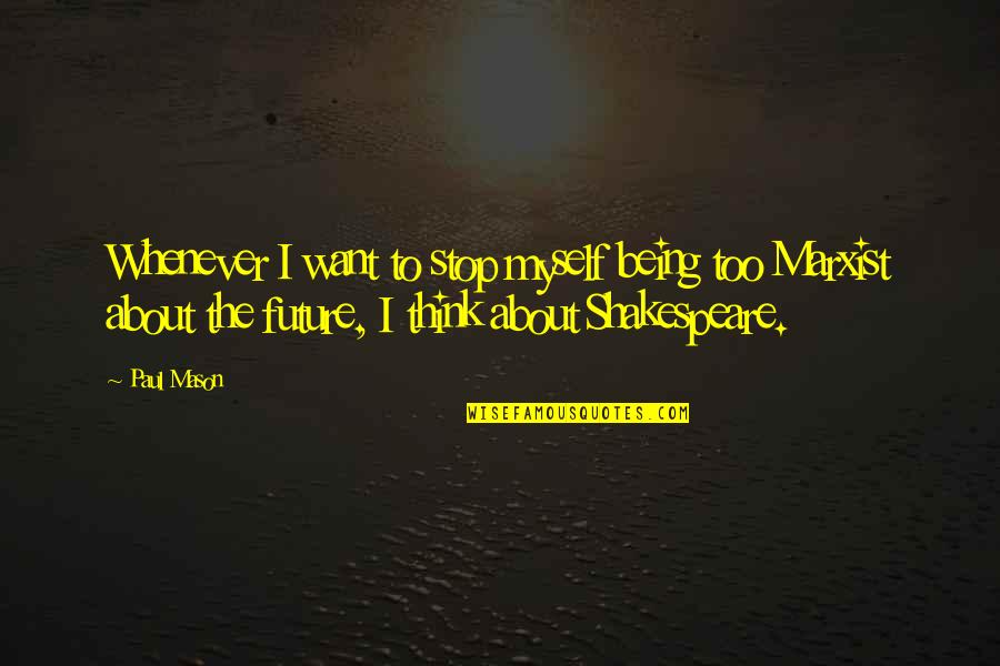 The Future By Shakespeare Quotes By Paul Mason: Whenever I want to stop myself being too