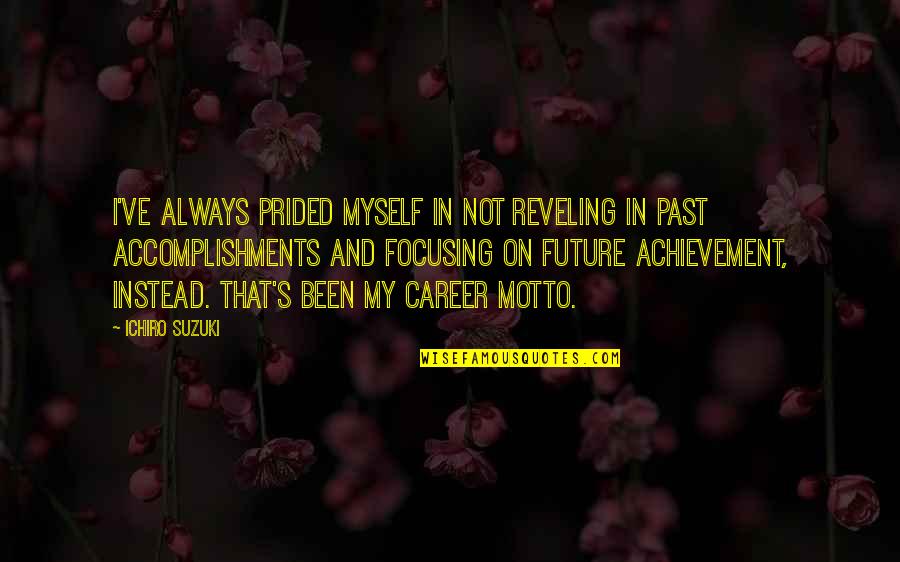 The Future Career Quotes By Ichiro Suzuki: I've always prided myself in not reveling in The Future Career Quotes By Ichiro Suzuki: I've always prided myself in not reveling in