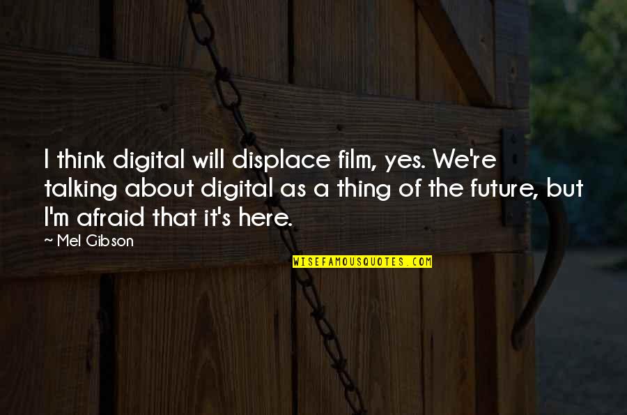 The Future Film Quotes By Mel Gibson: I think digital will displace film, yes. We're