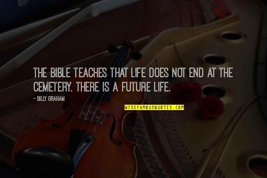 The Future From The Bible Quotes By Billy Graham: The Bible teaches that life does not end