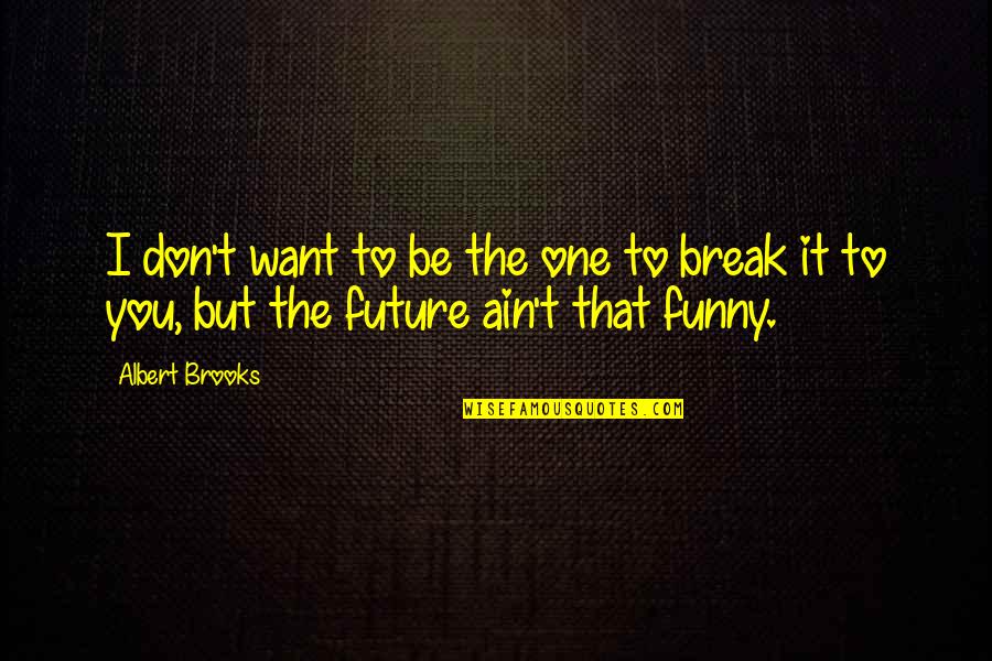 The Future Funny Quotes By Albert Brooks: I don't want to be the one to