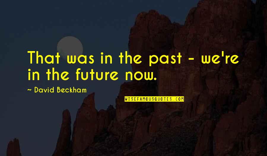 The Future Funny Quotes By David Beckham: That was in the past - we're in