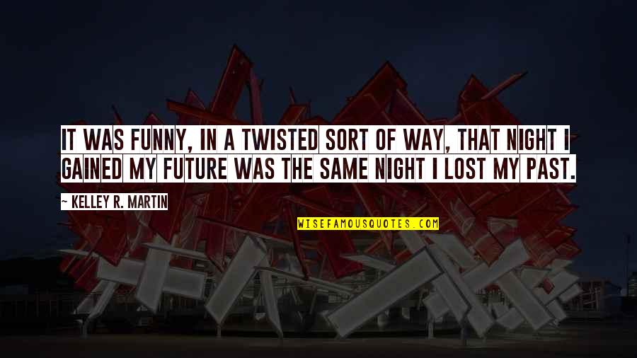 The Future Funny Quotes By Kelley R. Martin: It was funny, in a twisted sort of