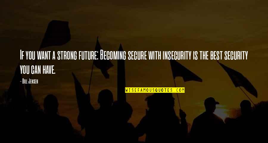 The Future Inspirational Quotes By Bill Jensen: If you want a strong future: Becoming secure