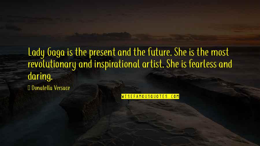 The Future Inspirational Quotes By Donatella Versace: Lady Gaga is the present and the future.