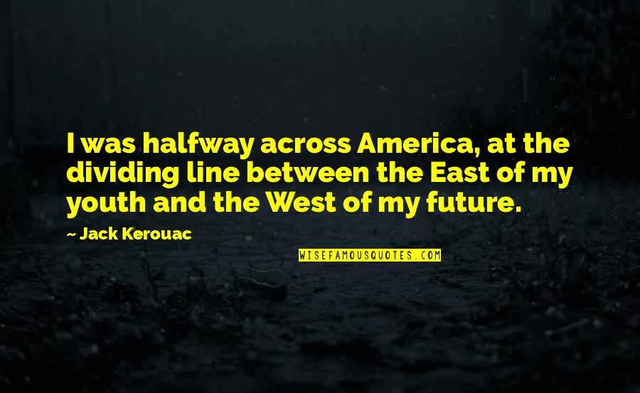 The Future Inspirational Quotes By Jack Kerouac: I was halfway across America, at the dividing The Future Inspirational Quotes By Jack Kerouac: I was halfway across America, at the dividing