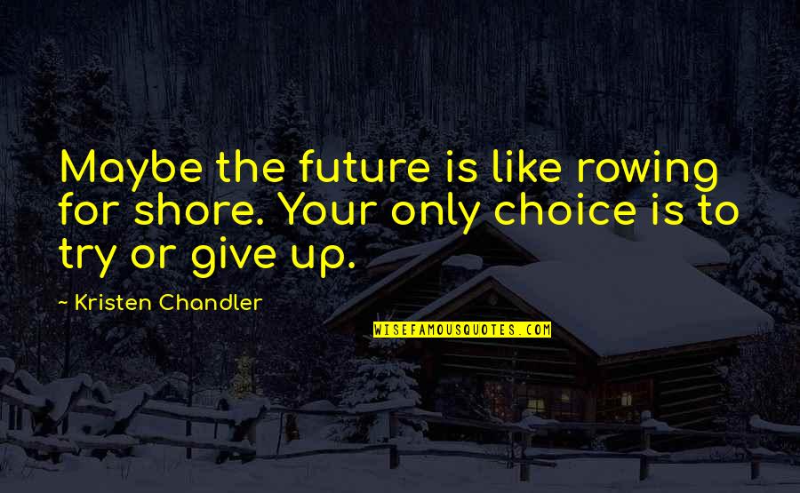 The Future Inspirational Quotes By Kristen Chandler: Maybe the future is like rowing for shore. The Future Inspirational Quotes By Kristen Chandler: Maybe the future is like rowing for shore.