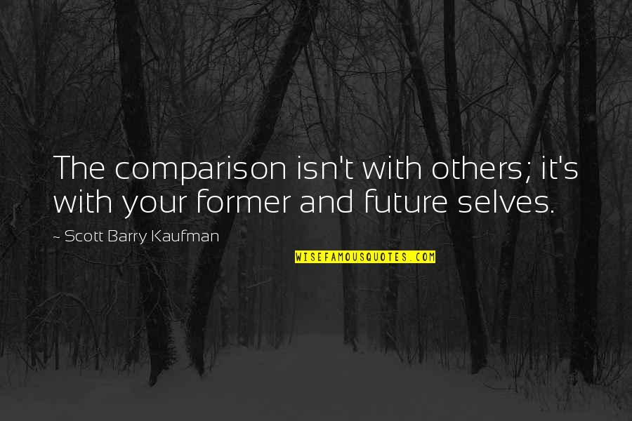 The Future Inspirational Quotes By Scott Barry Kaufman: The comparison isn't with others; it's with your The Future Inspirational Quotes By Scott Barry Kaufman: The comparison isn't with others; it's with your