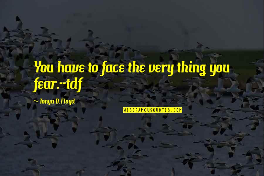 The Future Inspirational Quotes By Tonya D. Floyd: You have to face the very thing you The Future Inspirational Quotes By Tonya D. Floyd: You have to face the very thing you