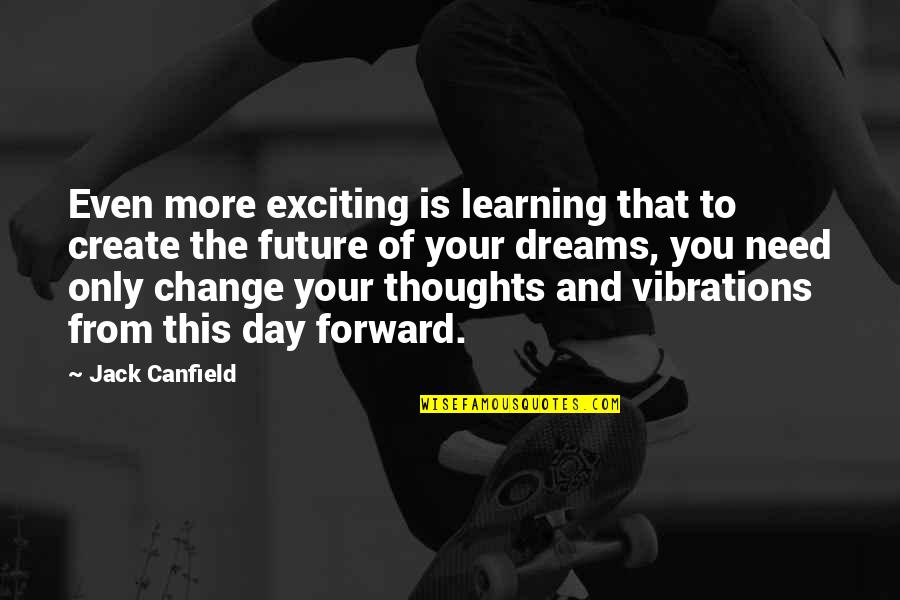 The Future Is Exciting Quotes By Jack Canfield: Even more exciting is learning that to create