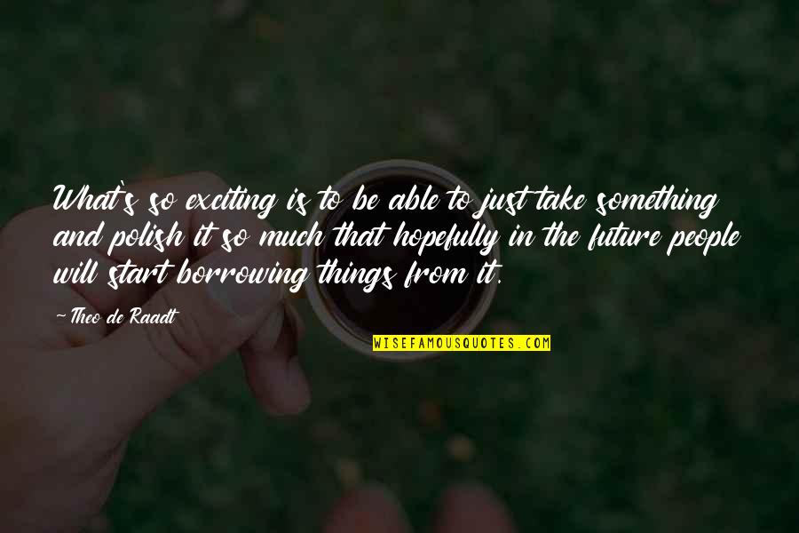 The Future Is Exciting Quotes By Theo De Raadt: What's so exciting is to be able to