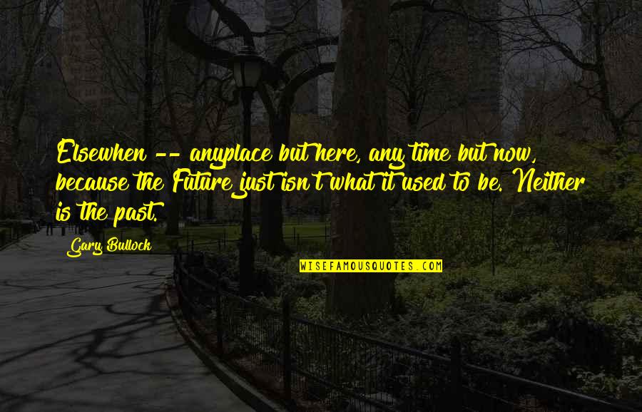 The Future Is Not What It Used To Be Quotes By Gary Bullock: Elsewhen -- anyplace but here, any time but The Future Is Not What It Used To Be Quotes By Gary Bullock: Elsewhen -- anyplace but here, any time but
