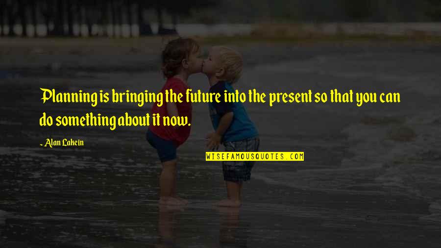 The Future Is Now Quotes By Alan Lakein: Planning is bringing the future into the present