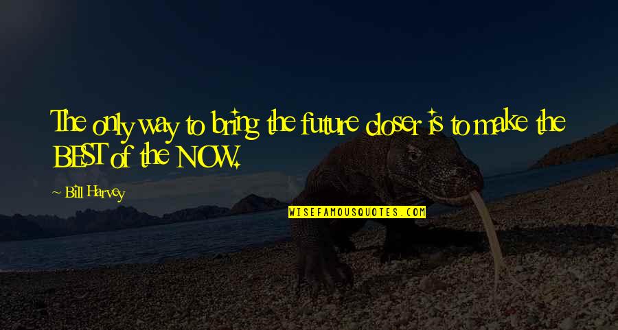 The Future Is Now Quotes By Bill Harvey: The only way to bring the future closer