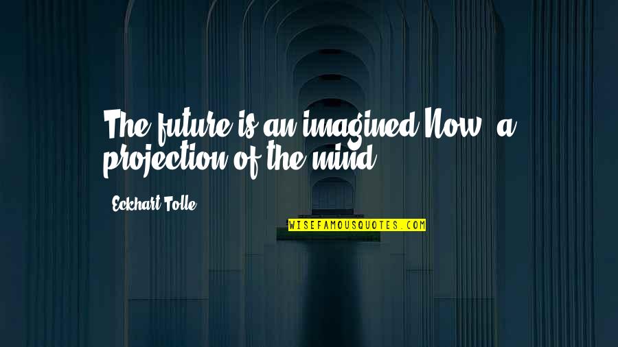 The Future Is Now Quotes By Eckhart Tolle: The future is an imagined Now, a projection