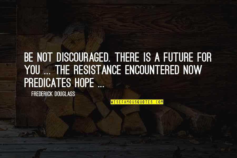 The Future Is Now Quotes By Frederick Douglass: Be not discouraged. There is a future for