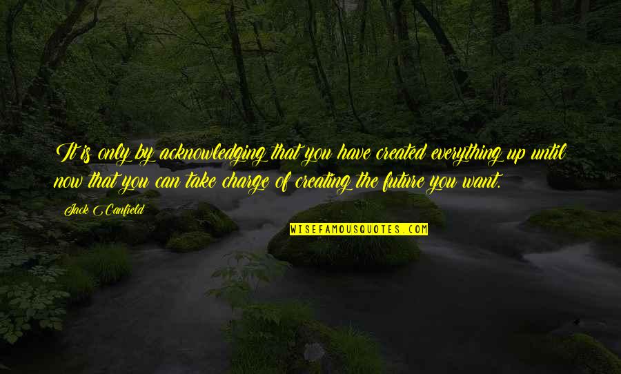 The Future Is Now Quotes By Jack Canfield: It is only by acknowledging that you have