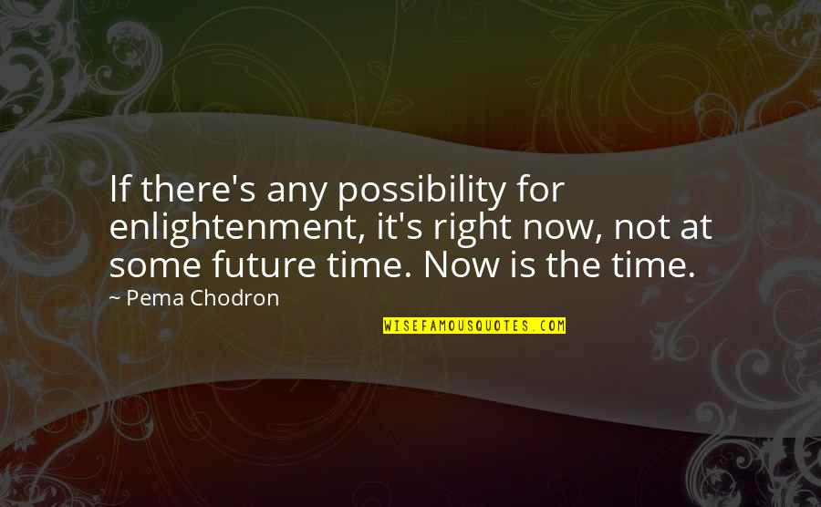 The Future Is Now Quotes By Pema Chodron: If there's any possibility for enlightenment, it's right