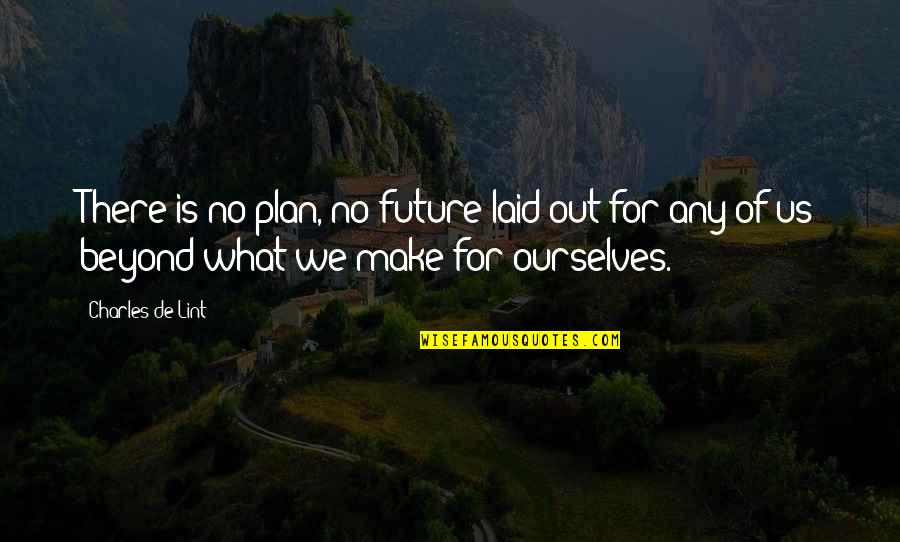 The Future Is What We Make It Quotes By Charles De Lint: There is no plan, no future laid out The Future Is What We Make It Quotes By Charles De Lint: There is no plan, no future laid out