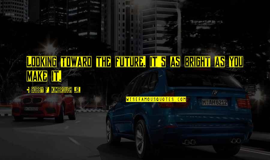 The Future Looking Bright Quotes By Bobby F. Kimbrough Jr.: Looking toward the future. It's as bright as The Future Looking Bright Quotes By Bobby F. Kimbrough Jr.: Looking toward the future. It's as bright as
