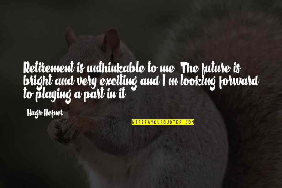 The Future Looking Bright Quotes By Hugh Hefner: Retirement is unthinkable to me. The future is The Future Looking Bright Quotes By Hugh Hefner: Retirement is unthinkable to me. The future is