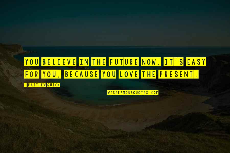 The Future Love Quotes By Matthew Quick: You believe in the future now. It's easy