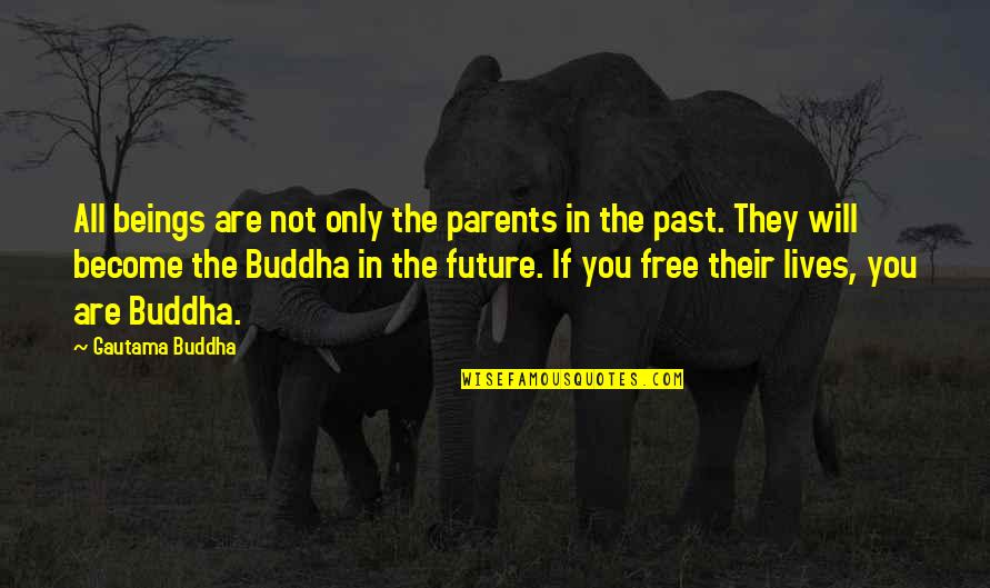 The Future Not The Past Quotes By Gautama Buddha: All beings are not only the parents in