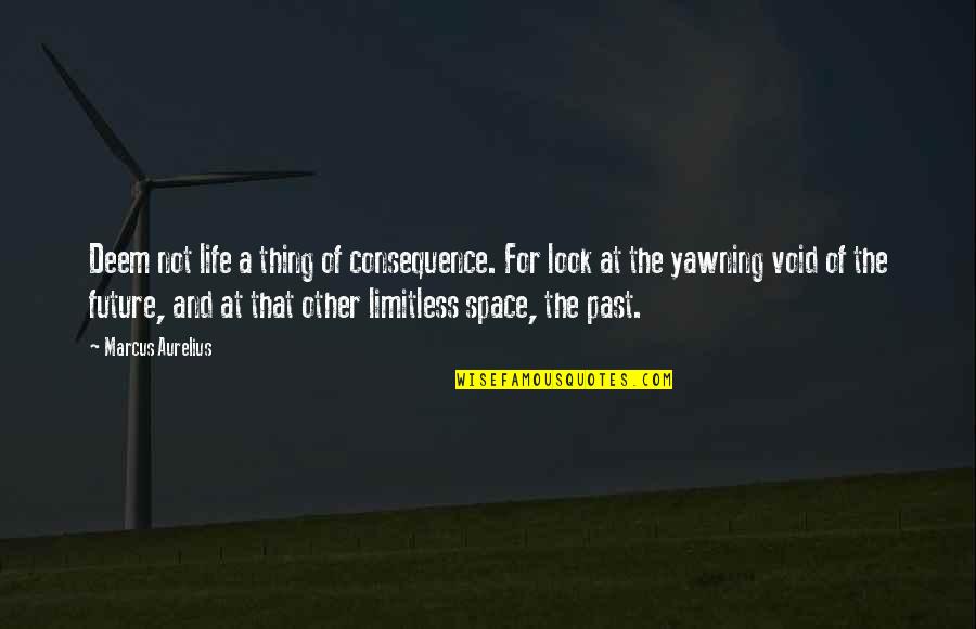 The Future Not The Past Quotes By Marcus Aurelius: Deem not life a thing of consequence. For
