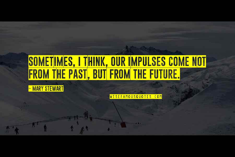 The Future Not The Past Quotes By Mary Stewart: Sometimes, I think, our impulses come not from