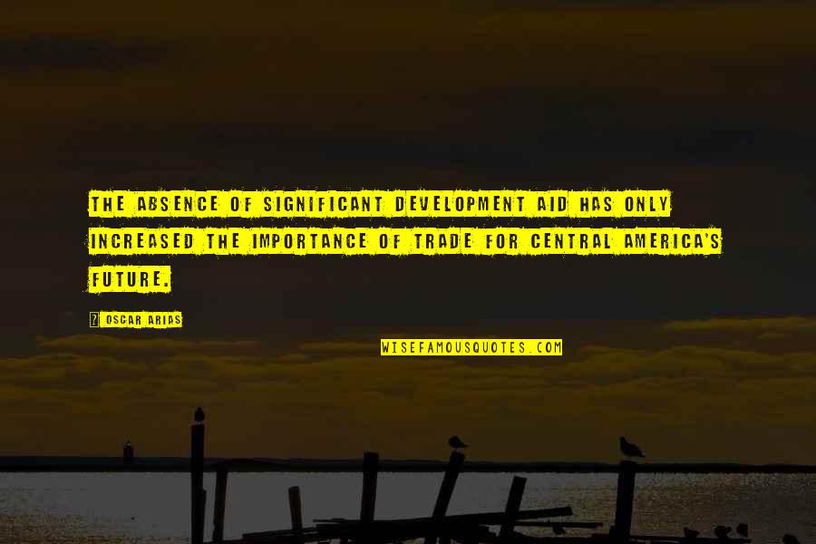 The Future Of America Quotes By Oscar Arias: The absence of significant development aid has only The Future Of America Quotes By Oscar Arias: The absence of significant development aid has only