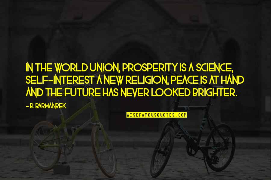 The Future Of Our World Quotes By B. Barmanbek: In the world union, prosperity is a science, The Future Of Our World Quotes By B. Barmanbek: In the world union, prosperity is a science,