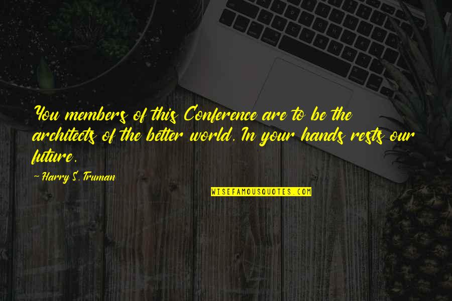 The Future Of Our World Quotes By Harry S. Truman: You members of this Conference are to be The Future Of Our World Quotes By Harry S. Truman: You members of this Conference are to be