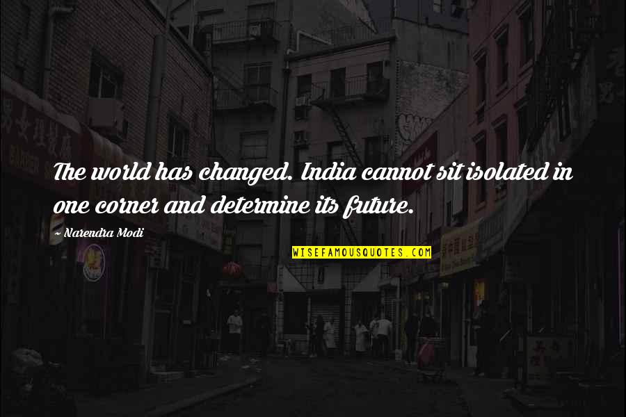 The Future Of Our World Quotes By Narendra Modi: The world has changed. India cannot sit isolated