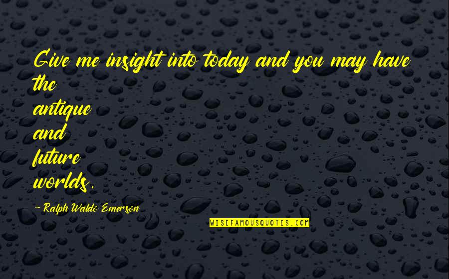 The Future Of Our World Quotes By Ralph Waldo Emerson: Give me insight into today and you may The Future Of Our World Quotes By Ralph Waldo Emerson: Give me insight into today and you may