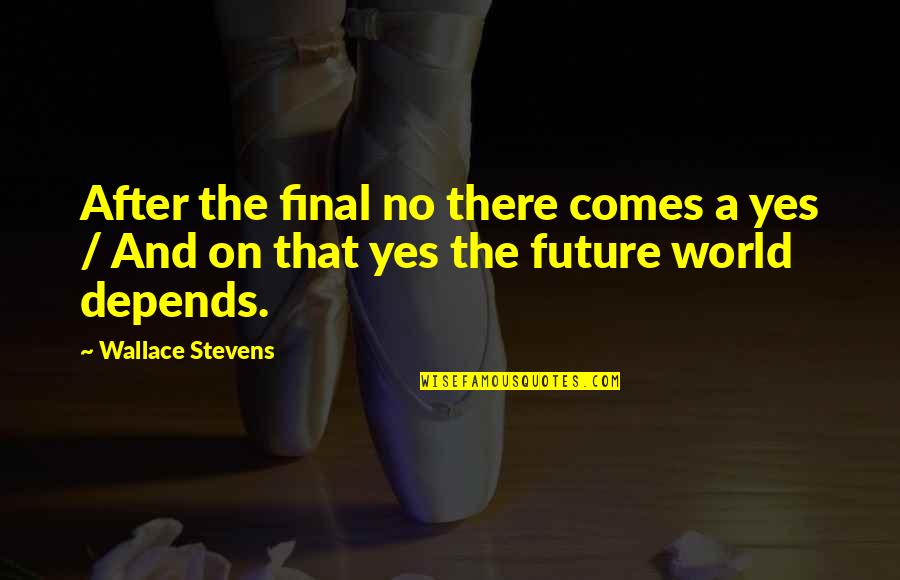 The Future Of Our World Quotes By Wallace Stevens: After the final no there comes a yes