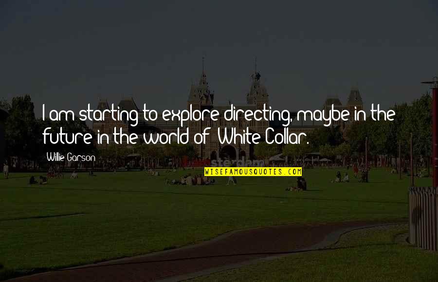 The Future Of Our World Quotes By Willie Garson: I am starting to explore directing, maybe in The Future Of Our World Quotes By Willie Garson: I am starting to explore directing, maybe in