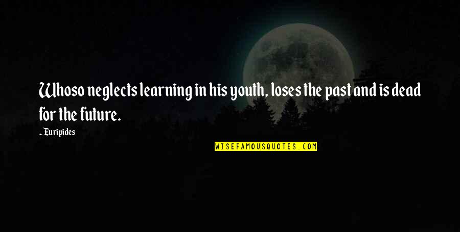 The Future Of Our Youth Quotes By Euripides: Whoso neglects learning in his youth, loses the