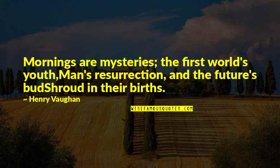 The Future Of Our Youth Quotes By Henry Vaughan: Mornings are mysteries; the first world's youth,Man's resurrection,