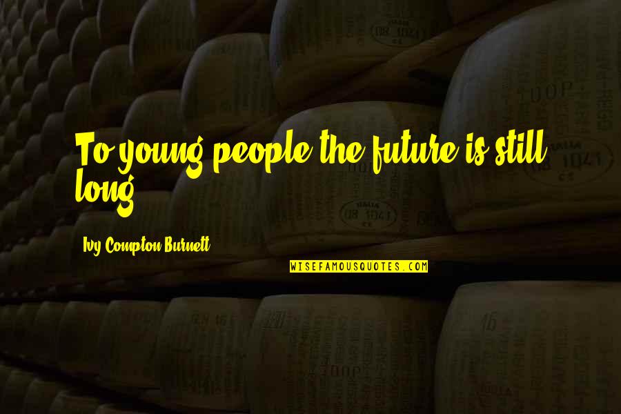 The Future Of Our Youth Quotes By Ivy Compton-Burnett: To young people the future is still long.