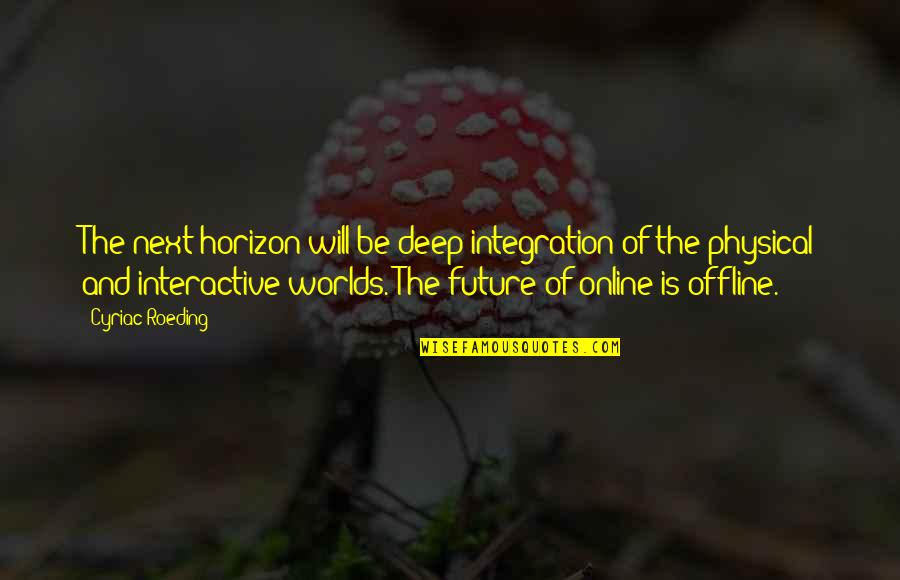 The Future Of The World Quotes By Cyriac Roeding: The next horizon will be deep integration of
