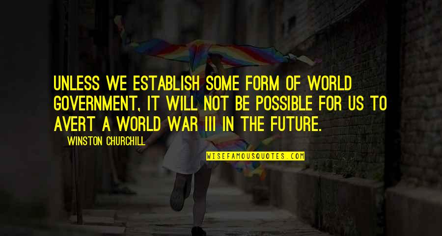 The Future Of The World Quotes By Winston Churchill: Unless we establish some form of world government,