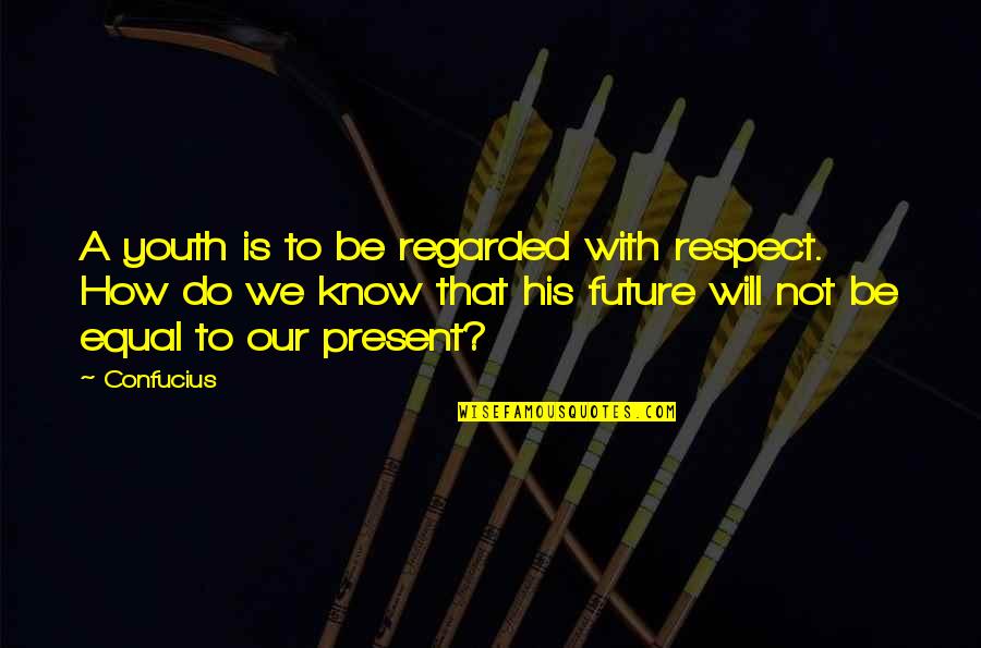 The Future Of The Youth Quotes By Confucius: A youth is to be regarded with respect.
