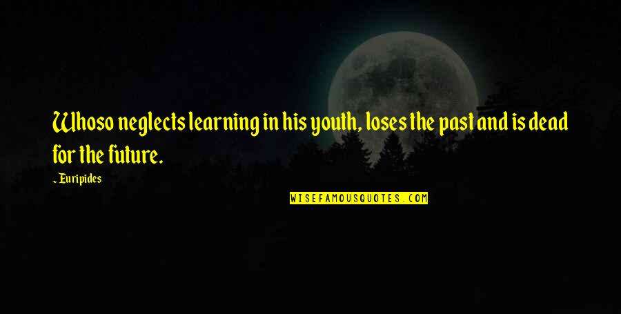 The Future Of The Youth Quotes By Euripides: Whoso neglects learning in his youth, loses the