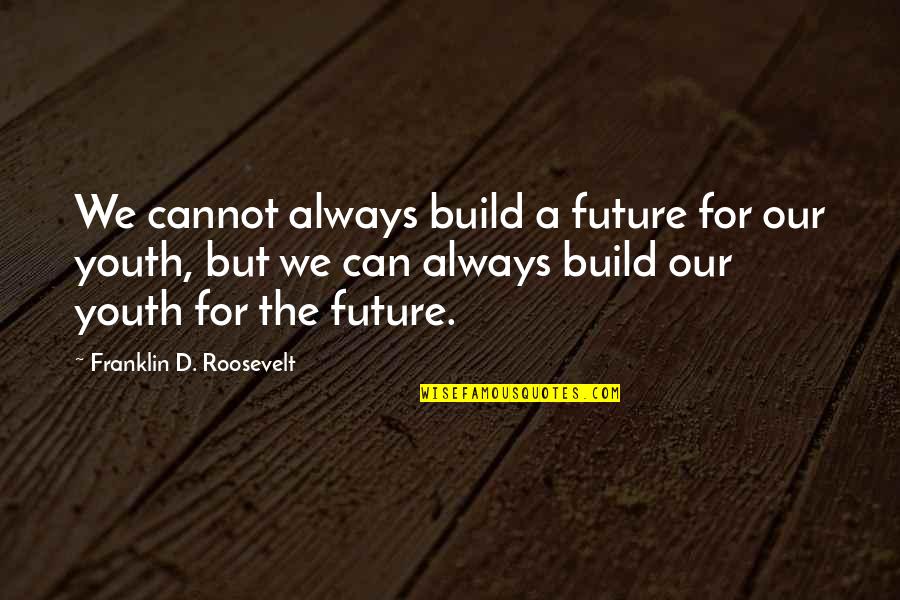 The Future Of The Youth Quotes By Franklin D. Roosevelt: We cannot always build a future for our