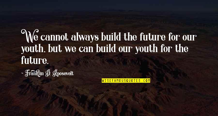 The Future Of The Youth Quotes By Franklin D. Roosevelt: We cannot always build the future for our
