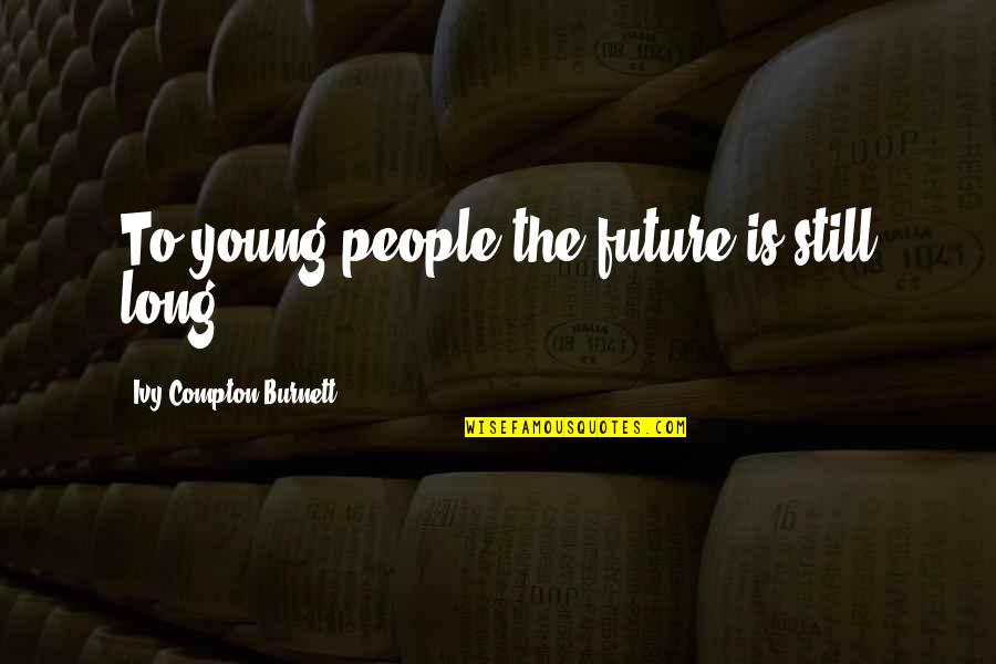 The Future Of The Youth Quotes By Ivy Compton-Burnett: To young people the future is still long.