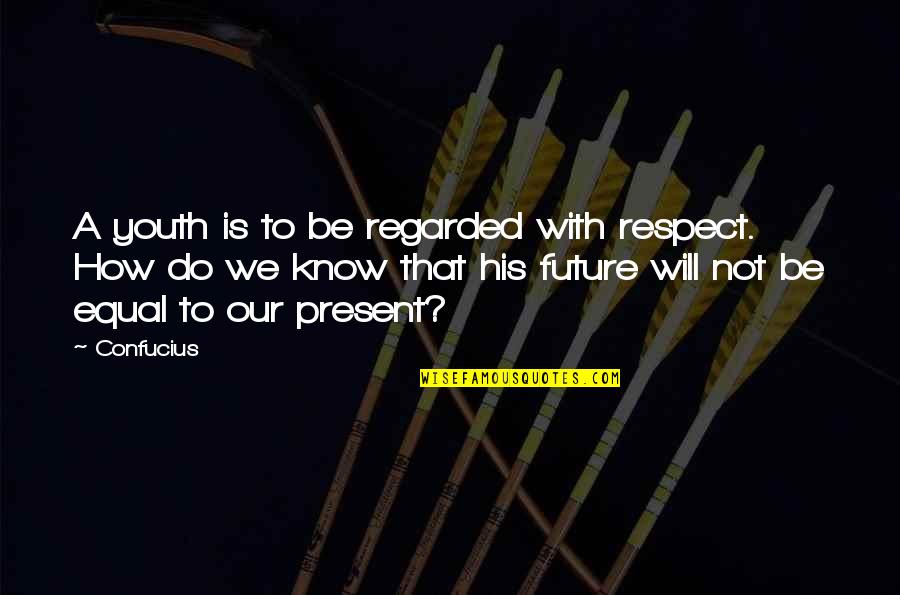 The Future Of Youth Quotes By Confucius: A youth is to be regarded with respect.