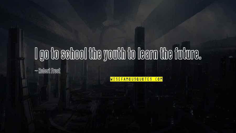 The Future Of Youth Quotes By Robert Frost: I go to school the youth to learn