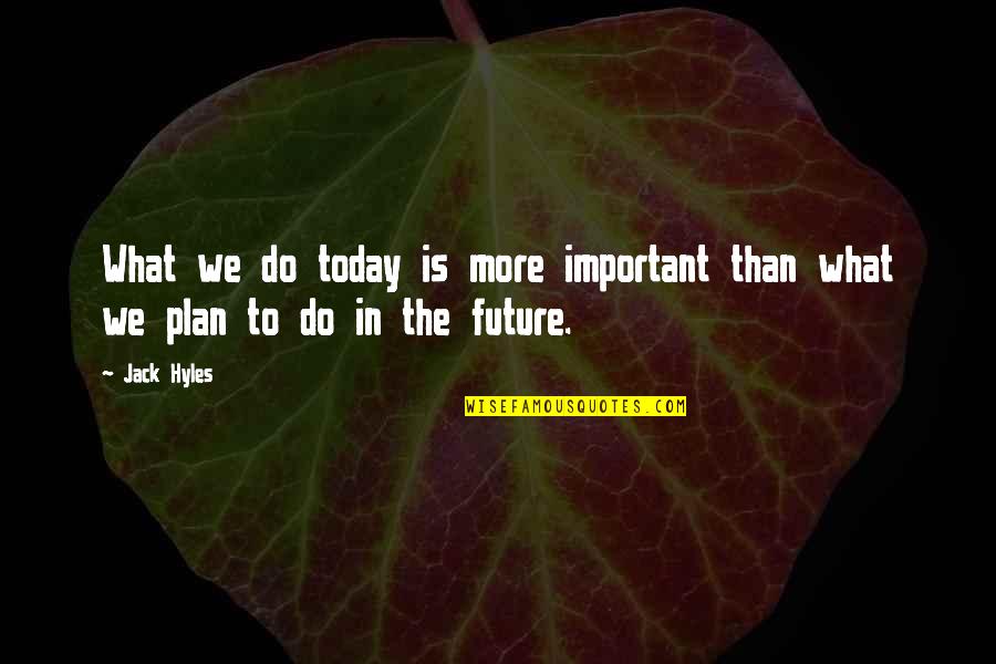 The Future Plans Quotes By Jack Hyles: What we do today is more important than